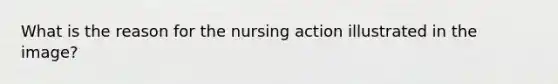 What is the reason for the nursing action illustrated in the image?