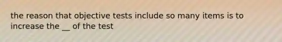 the reason that objective tests include so many items is to increase the __ of the test