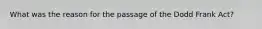 What was the reason for the passage of the Dodd Frank Act?