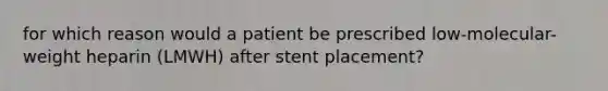 for which reason would a patient be prescribed low-molecular-weight heparin (LMWH) after stent placement?