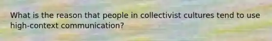 What is the reason that people in collectivist cultures tend to use high-context communication?