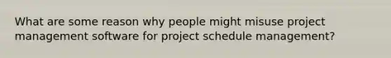 What are some reason why people might misuse project management software for project schedule management?