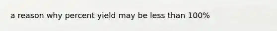 a reason why <a href='https://www.questionai.com/knowledge/kyOFCDjhKj-percent-yield' class='anchor-knowledge'>percent yield</a> may be <a href='https://www.questionai.com/knowledge/k7BtlYpAMX-less-than' class='anchor-knowledge'>less than</a> 100%