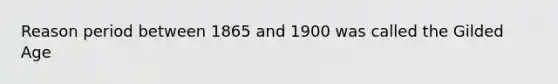 Reason period between 1865 and 1900 was called the Gilded Age