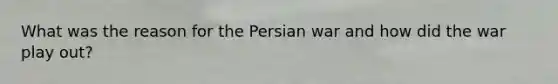 What was the reason for the Persian war and how did the war play out?