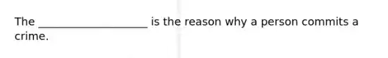 The ____________________ is the reason why a person commits a crime.