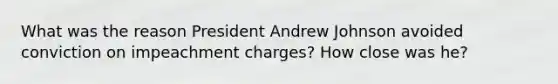 What was the reason President Andrew Johnson avoided conviction on impeachment charges? How close was he?