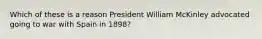 Which of these is a reason President William McKinley advocated going to war with Spain in 1898?