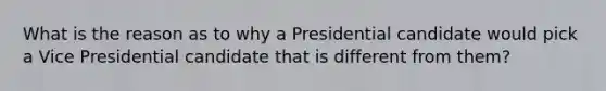 What is the reason as to why a Presidential candidate would pick a Vice Presidential candidate that is different from them?