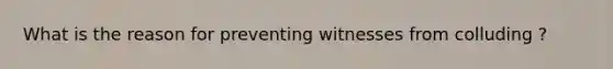 What is the reason for preventing witnesses from colluding ?