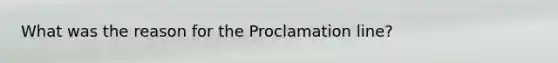 What was the reason for the Proclamation line?