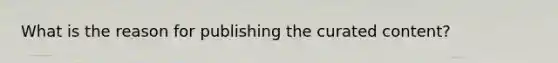 What is the reason for publishing the curated content?