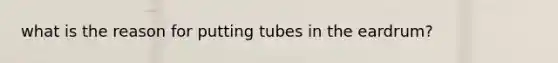 what is the reason for putting tubes in the eardrum?