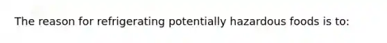 The reason for refrigerating potentially hazardous foods is to: