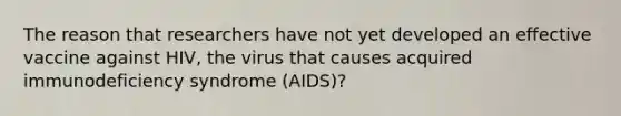 The reason that researchers have not yet developed an effective vaccine against HIV, the virus that causes acquired immunodeficiency syndrome (AIDS)?