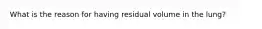 What is the reason for having residual volume in the lung?