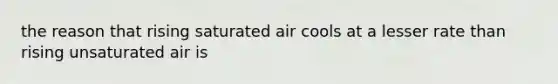 the reason that rising saturated air cools at a lesser rate than rising unsaturated air is