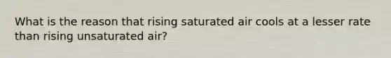 What is the reason that rising saturated air cools at a lesser rate than rising unsaturated air?