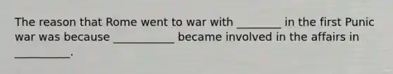 The reason that Rome went to war with ________ in the first Punic war was because ___________ became involved in the affairs in __________.