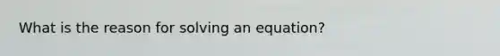 What is the reason for solving an equation?