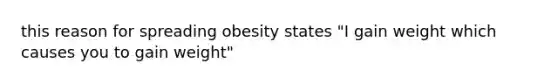 this reason for spreading obesity states "I gain weight which causes you to gain weight"