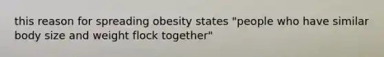 this reason for spreading obesity states "people who have similar body size and weight flock together"