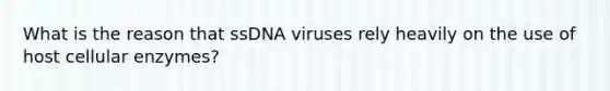 What is the reason that ssDNA viruses rely heavily on the use of host cellular enzymes?