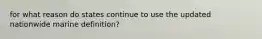 for what reason do states continue to use the updated nationwide marine definition?