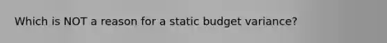 Which is NOT a reason for a static budget​ variance?