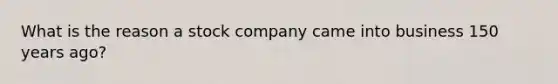 What is the reason a stock company came into business 150 years ago?