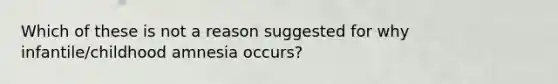 Which of these is not a reason suggested for why infantile/childhood amnesia occurs?