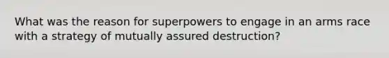 What was the reason for superpowers to engage in an arms race with a strategy of mutually assured destruction?