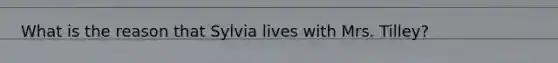 What is the reason that Sylvia lives with Mrs. Tilley?