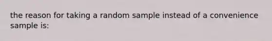 the reason for taking a random sample instead of a convenience sample is: