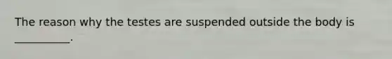 The reason why the testes are suspended outside the body is __________.