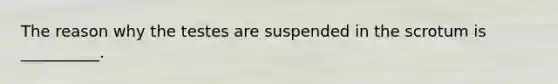 The reason why the testes are suspended in the scrotum is __________.