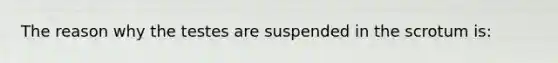 The reason why the testes are suspended in the scrotum is: