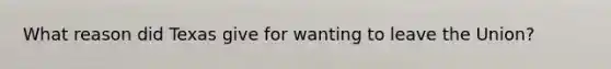 What reason did Texas give for wanting to leave the Union?