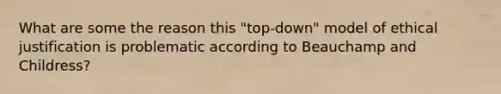 What are some the reason this "top-down" model of ethical justification is problematic according to Beauchamp and Childress?