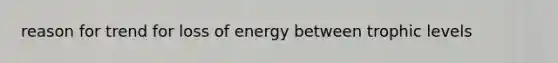 reason for trend for loss of energy between trophic levels