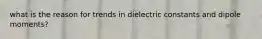 what is the reason for trends in dielectric constants and dipole moments?