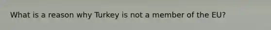 What is a reason why Turkey is not a member of the EU?