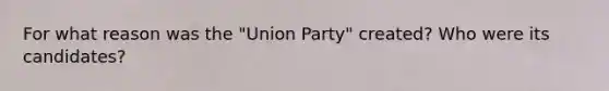 For what reason was the "Union Party" created? Who were its candidates?