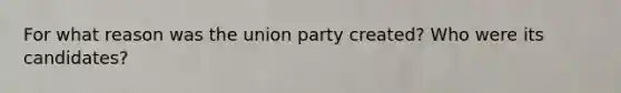 For what reason was the union party created? Who were its candidates?