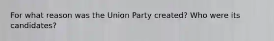 For what reason was the Union Party created? Who were its candidates?