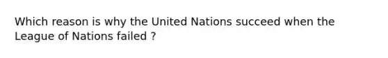 Which reason is why the United Nations succeed when the League of Nations failed ?