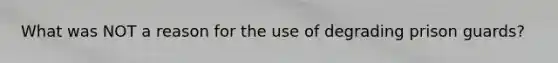 What was NOT a reason for the use of degrading prison guards?