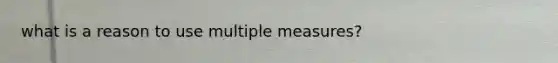 what is a reason to use multiple measures?