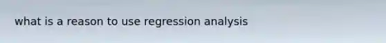 what is a reason to use regression analysis