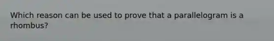 Which reason can be used to prove that a parallelogram is a rhombus?